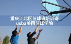 USBA美国篮球重庆江北区篮球班培训班-usba美国篮球学院